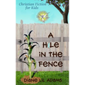 A Hole in the Fence: Christian Fiction for Kids