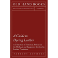A Guide to Dyeing Leather - A Collection of Historical Articles on the Methods and Equipment Involved in Leather Production