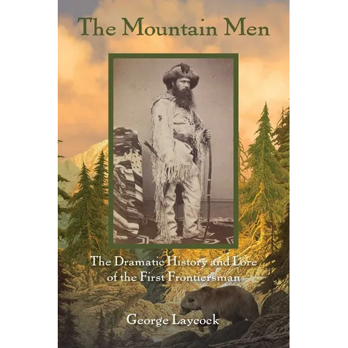 The Mountain Men: The Dramatic History And Lore Of The First Frontiersmen