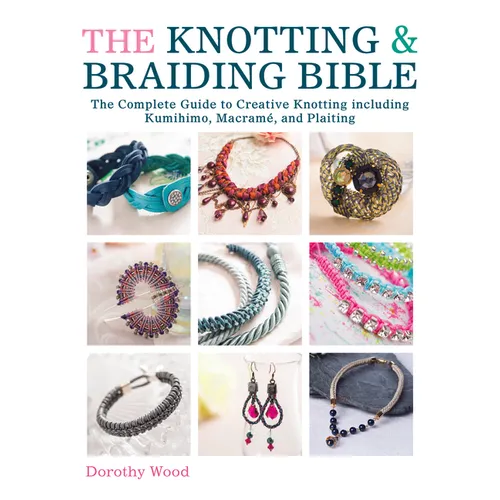 The Knotting & Braiding Bible: A Complete Creative Guide to Making Knotted Jewellery