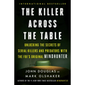 The Killer Across the Table: Unlocking the Secrets of Serial Killers and Predators with the Fbi's Original Mindhunter