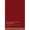 Reversing Chronic Kidney Disease (CKD) The Raw Vegan Detoxification & Regeneration Workbook for Curing Patients.