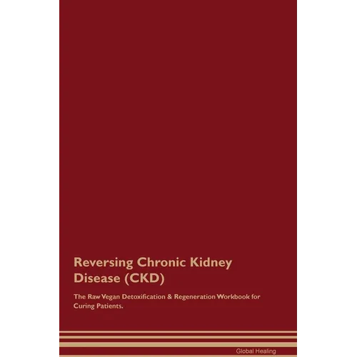 Reversing Chronic Kidney Disease (CKD) The Raw Vegan Detoxification & Regeneration Workbook for Curing Patients.