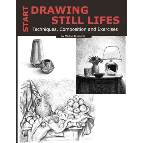 Start Drawing Still Lifes: Techniques, Composition and Exercises