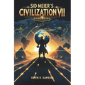 Sid Meier's Civilization VII Game Guide: Unlock Hidden Strategies, Expert Tips, Step-by-Step Tactics to Build Empires and Defeat Rivals