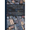 The Practice of Typography: Correct Composition; a Treatise On Spelling, Abbreviations, the Compounding and Division of Words, the Proper Use of F