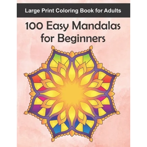 Large Print Coloring Book for Adults 100 Easy Mandalas for Beginners: 100 Mandala Images for Stress Management - Fun, Easy, and Relaxing for Beginners