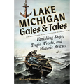 Lake Michigan Gales and Tales: Vanishing Ships, Tragic Wrecks and Historic Rescues