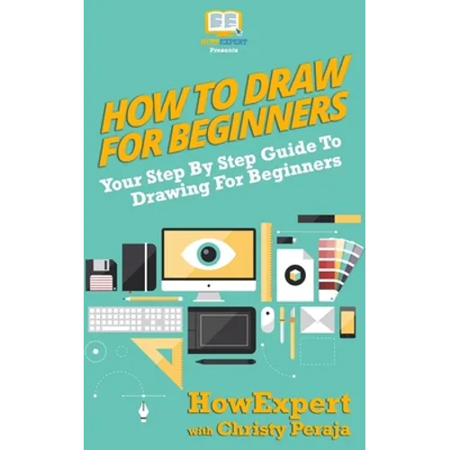 How To Draw For Beginners: Your Step By Step Guide To Drawing For Beginners
