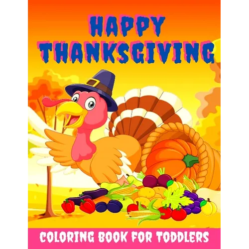 Happy Thanksgiving Coloring Book for Toddlers: Thanksgiving Books for Kids: A Fun Thanksgiving Coloring Gift Book for Boys and Girls, Thanksgiving Col
