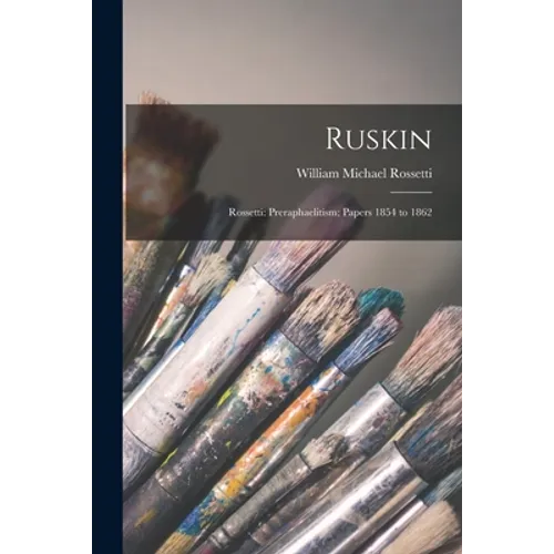Ruskin: Rossetti: Preraphaelitism; Papers 1854 to 1862