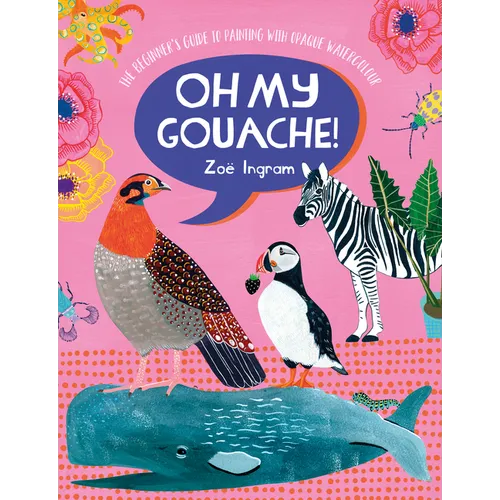 Oh My Gouache!: The Beginner's Guide to Painting with Opaque Watercolour