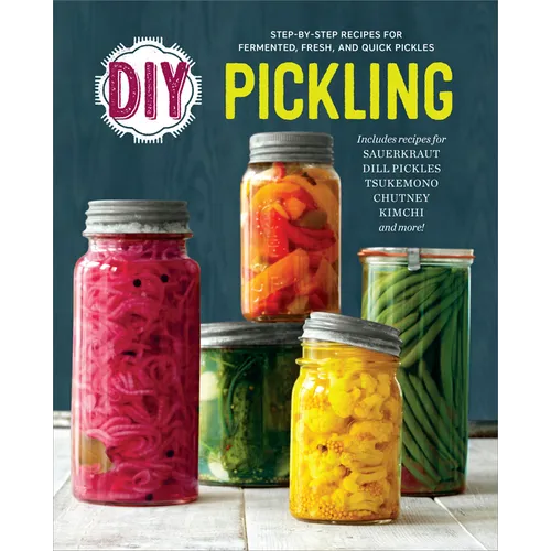 DIY Pickling: Step-By-Step Recipes for Fermented, Fresh, and Quick Pickles