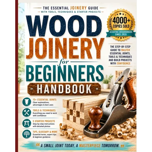 Wood Joinery for Beginners Handbook: The Essential Joinery Guide with Tools, Techniques, Tips and Starter Projects