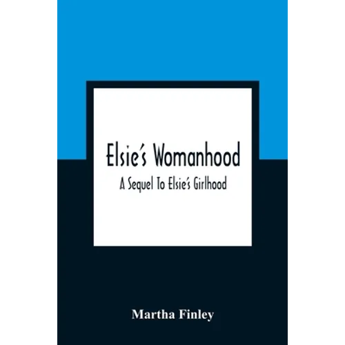 Elsie'S Womanhood: A Sequel To Elsie'S Girlhood