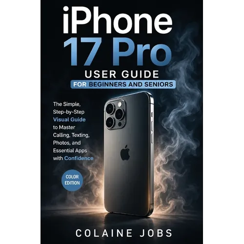 iPhone 17 Pro User Guide for Beginners and Seniors: The Simple, Step-by-Step Visual Guide to Master Calling, Texting, Photos, and Essential Apps with