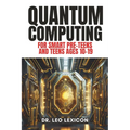QUANTUM COMPUTING for Smart Pre-Teens and Teens Ages 10-19: Learn about Qubits, Superposition and Entanglement - Unleash Your Inner Superhero, Hack th