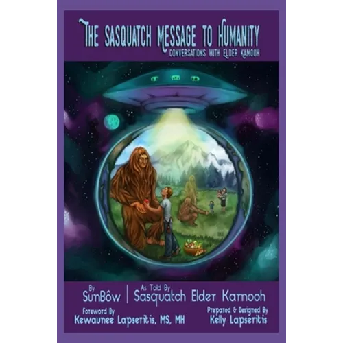 The Sasquatch Message to Humanity: Conversations with Elder Kamooh