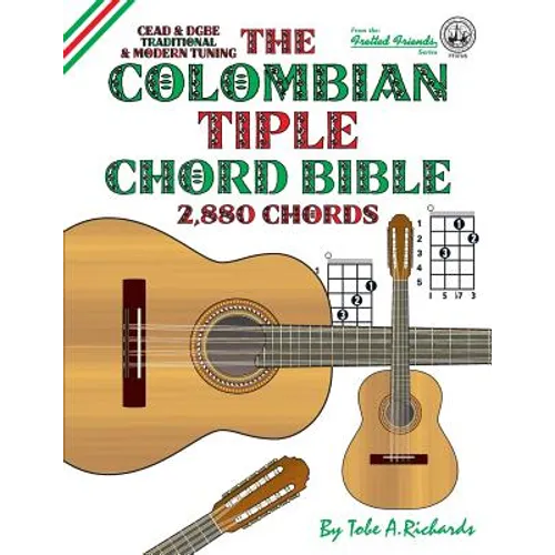 The Colombian Tiple Chord Bible: Traditional & Modern Tunings 2,880 Chords