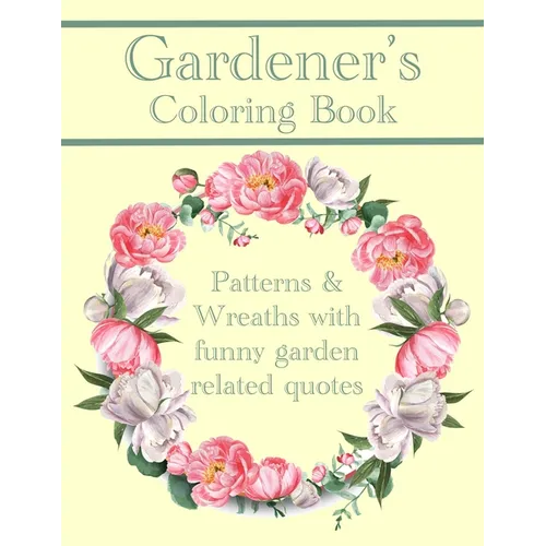 Gardener's Coloring Book: Patterns And Wreaths With Funny Garden Related Quotes For Adults