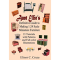 Aunt Ellie's Definitive Guide to Making 1: 24 Scale Miniature Furniture: 21 Detailed Tutorials with Patterns and Full-Color Illustrations