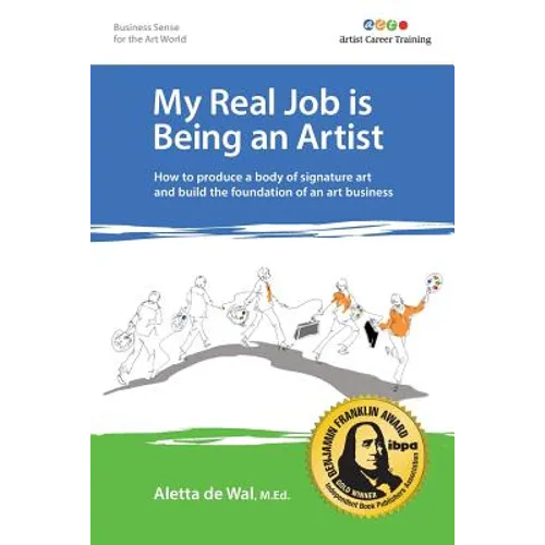 My Real Job is Being an Artist: How to produce a body of signature art and build the foundation of an art business