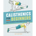 Calisthenics for Beginners: Step-By-Step Workouts to Build Strength at Any Fitness Level