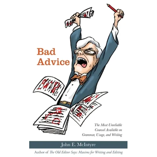 Bad Advice: The Most Unreliable Counsel Available on Grammar, Usage, and Writing