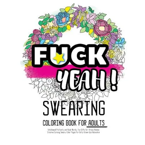 Fck Yeah: Swearing Coloring Book for Adults: Unhallowed Profanity and Rude Words: Fun Gifts for Stress Relieve: Creative Cursing Sweary Color Pages fo