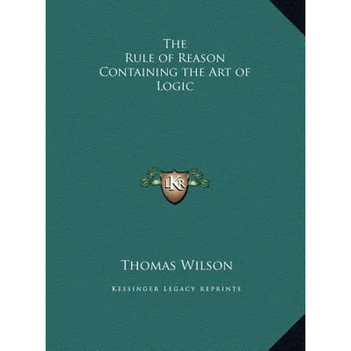The Rule of Reason Containing the Art of Logic
