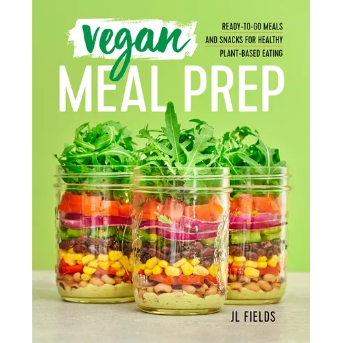 Vegan Meal Prep: Ready-To-Go Meals and Snacks for Healthy Plant-Based Eating