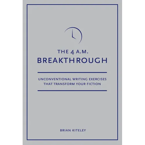 4 A.M. Breakthrough: Unconventional Writing Exercises That Transform Your Fiction