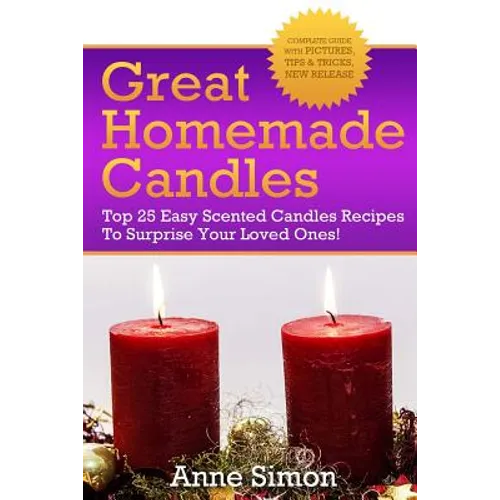 Great Homemade Candles: Top 25 Easy Scented Candles Recipes To Surprise Your Loved Ones!