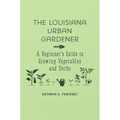 The Louisiana Urban Gardener: A Beginner's Guide to Growing Vegetables and Herbs