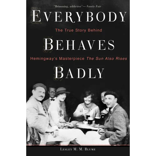 Everybody Behaves Badly: The True Story Behind Hemingway's Masterpiece the Sun Also Rises
