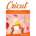 Cricut: This Book Includes: Cricut Explore Air 2 for Beginners + Cricut for Beginner: The Ultimate Compendium to Master Cricut