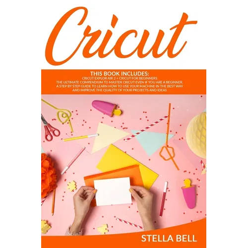Cricut: This Book Includes: Cricut Explore Air 2 for Beginners + Cricut for Beginner: The Ultimate Compendium to Master Cricut