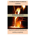 Ultimate Book to Metal Casting: Beginners guide for forging and steeling completely