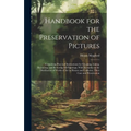 Handbook for the Preservation of Pictures: Containing Practical Instructions for Cleaning, Lining, Repairing, and Restoring Oil Paintings, With Remark