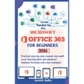 Microsoft Office 365 for Beginners: Practical step-by-step manual, Microsoft Excel, learning basic and advanced features formulas with clear examples