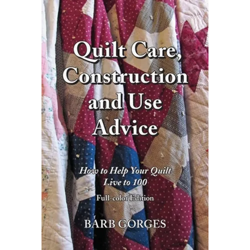 Quilt Care, Construction and Use Advice: How to Help Your Quilt Live to 100, Full-color Edition