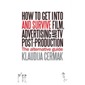 How to Get Into and survive Film, Advertising and TV Post-Production - The Alternative Guide