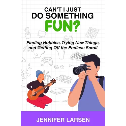 Can't I Just Do Something Fun?: Finding Hobbies, Trying New Things, and Getting Off the Endless Scroll