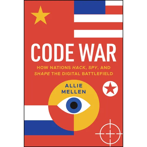 Code War: How Nations Hack, Spy, and Shape the Digital Battlefield