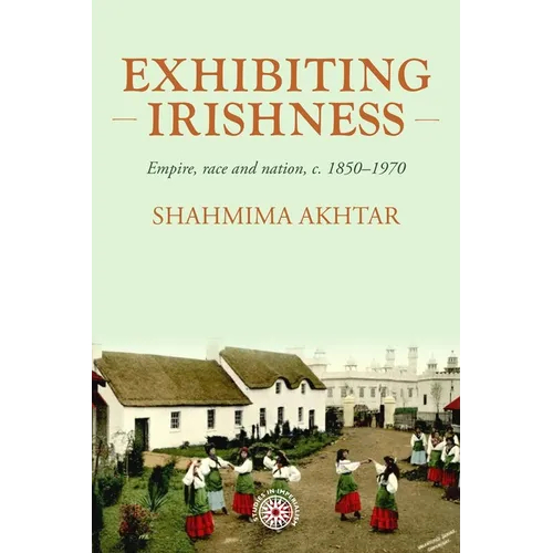 Exhibiting Irishness: Empire, Race, and Nation, C. 1850-1970