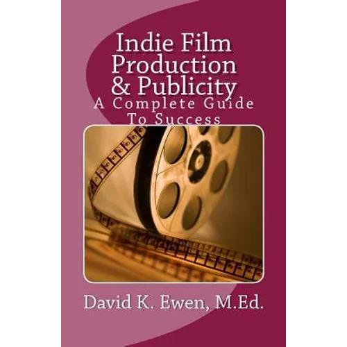Indie Film Production & Publicity: A Complete Guide To Success