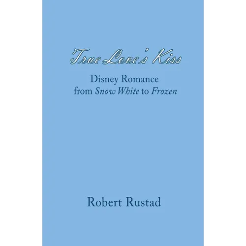 True Love's Kiss: Disney Romance from Snow White to Frozen