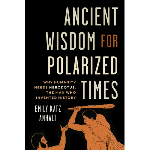 Ancient Wisdom for Polarized Times: Why Humanity Needs Herodotus, the Man Who Invented History