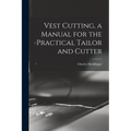 Vest Cutting, a Manual for the Practical Tailor and Cutter