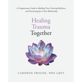 Healing Trauma Together: A Compassionate Guide to Building Trust, Fostering Resilience, and Discovering Joy in Your Relationship